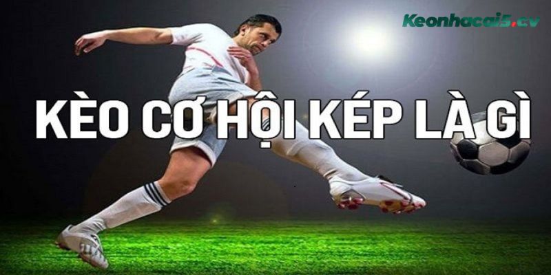 Hiểu về kèo cơ hội kép là gì